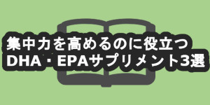 集中力を高めるのに役立つDHA・EPAサプリメント3選