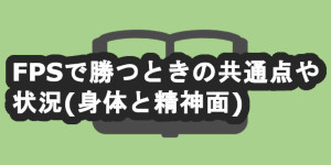 FPSで勝つときの共通点や状況(身体と精神面)
