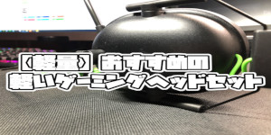 【軽量】おすすめの軽いゲーミングヘッドセット