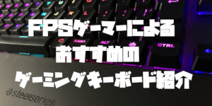 FPSゲーマーによるおすすめのゲーミングキーボード紹介【2020年】
