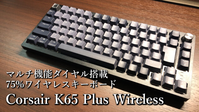 「Corsair K65 Plus Wireless」レビュー｜75%ワイヤレスキーボード